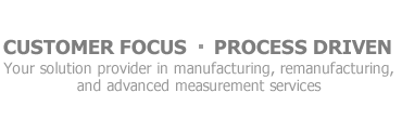 Customer Focus - Process Driven - Your solution provider in manufacturing, remanufacturing, and advanced measurement services.